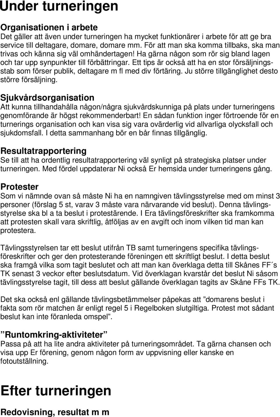 Ett tips är också att ha en stor försäljningsstab som förser publik, deltagare m fl med div förtäring. Ju större tillgänglighet desto större försäljning.