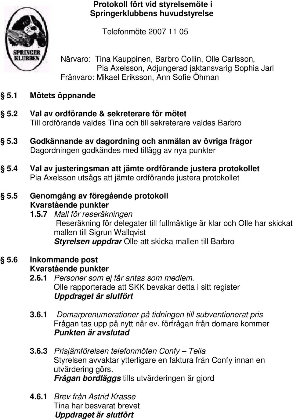 2 Val av ordförande & sekreterare för mötet Till ordförande valdes Tina och till sekreterare valdes Barbro 5.