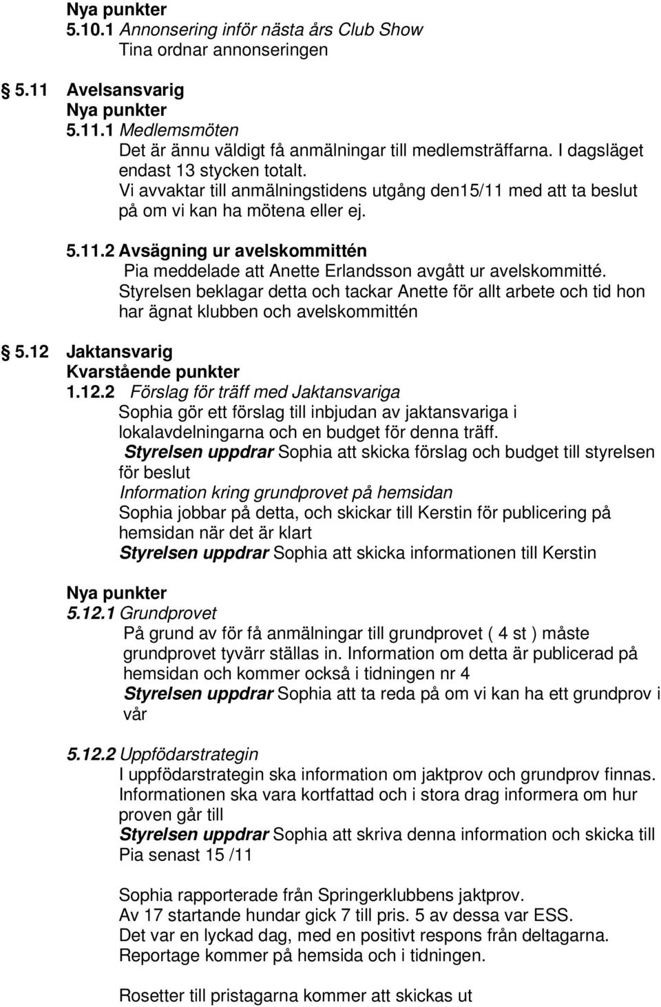 Styrelsen beklagar detta och tackar Anette för allt arbete och tid hon har ägnat klubben och avelskommittén 5.12 