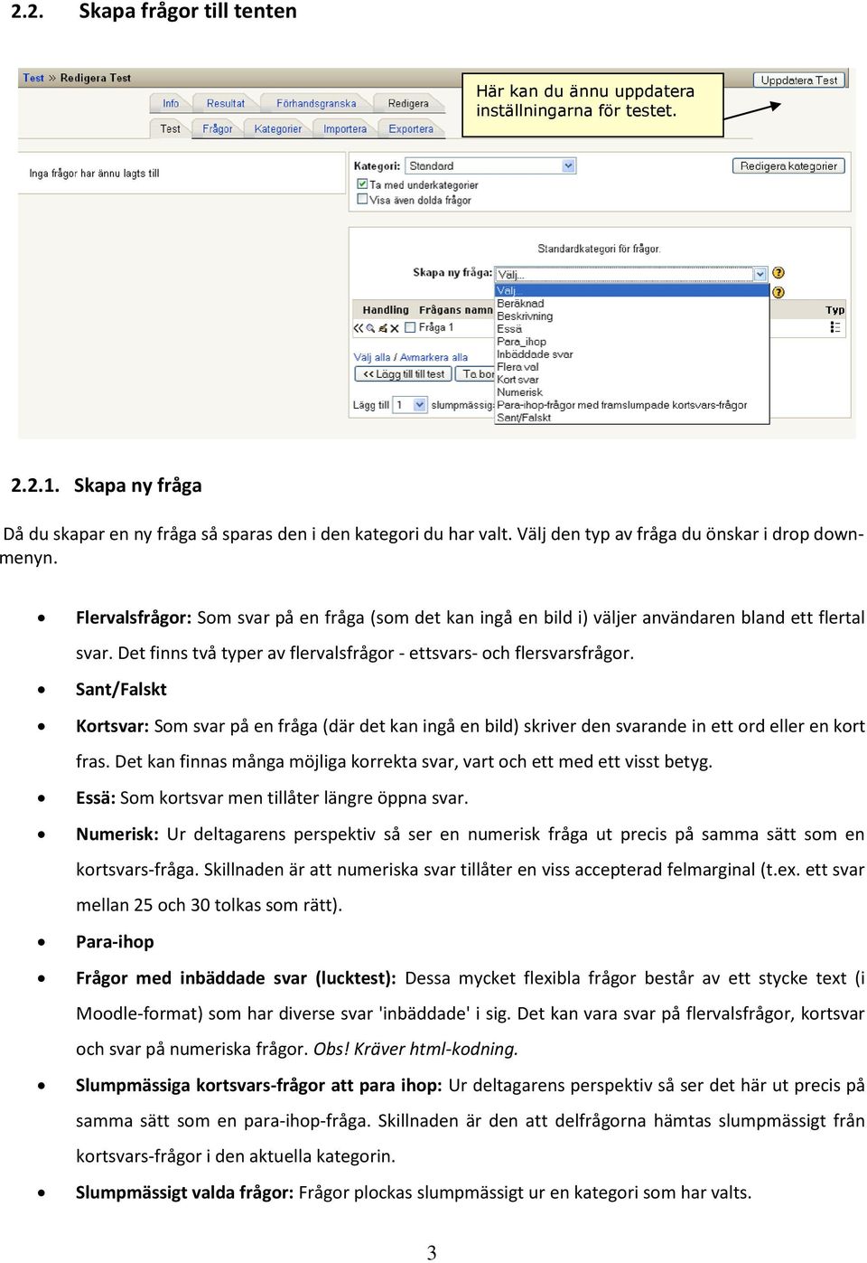 Det finns två typer av flervalsfrågor - ettsvars- och flersvarsfrågor. Sant/Falskt Kortsvar: Som svar på en fråga (där det kan ingå en bild) skriver den svarande in ett ord eller en kort fras.