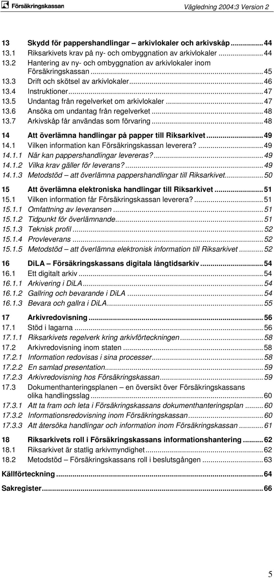 7 Arkivskåp får användas som förvaring... 48 14 Att överlämna handlingar på papper till Riksarkivet... 49 14.1 Vilken information kan Försäkringskassan leverera?... 49 14.1.1 När kan pappershandlingar levereras?