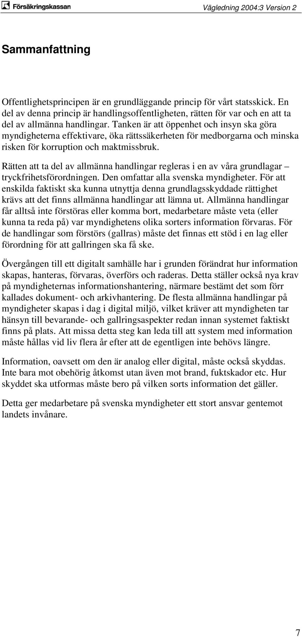 Rätten att ta del av allmänna handlingar regleras i en av våra grundlagar tryckfrihetsförordningen. Den omfattar alla svenska myndigheter.