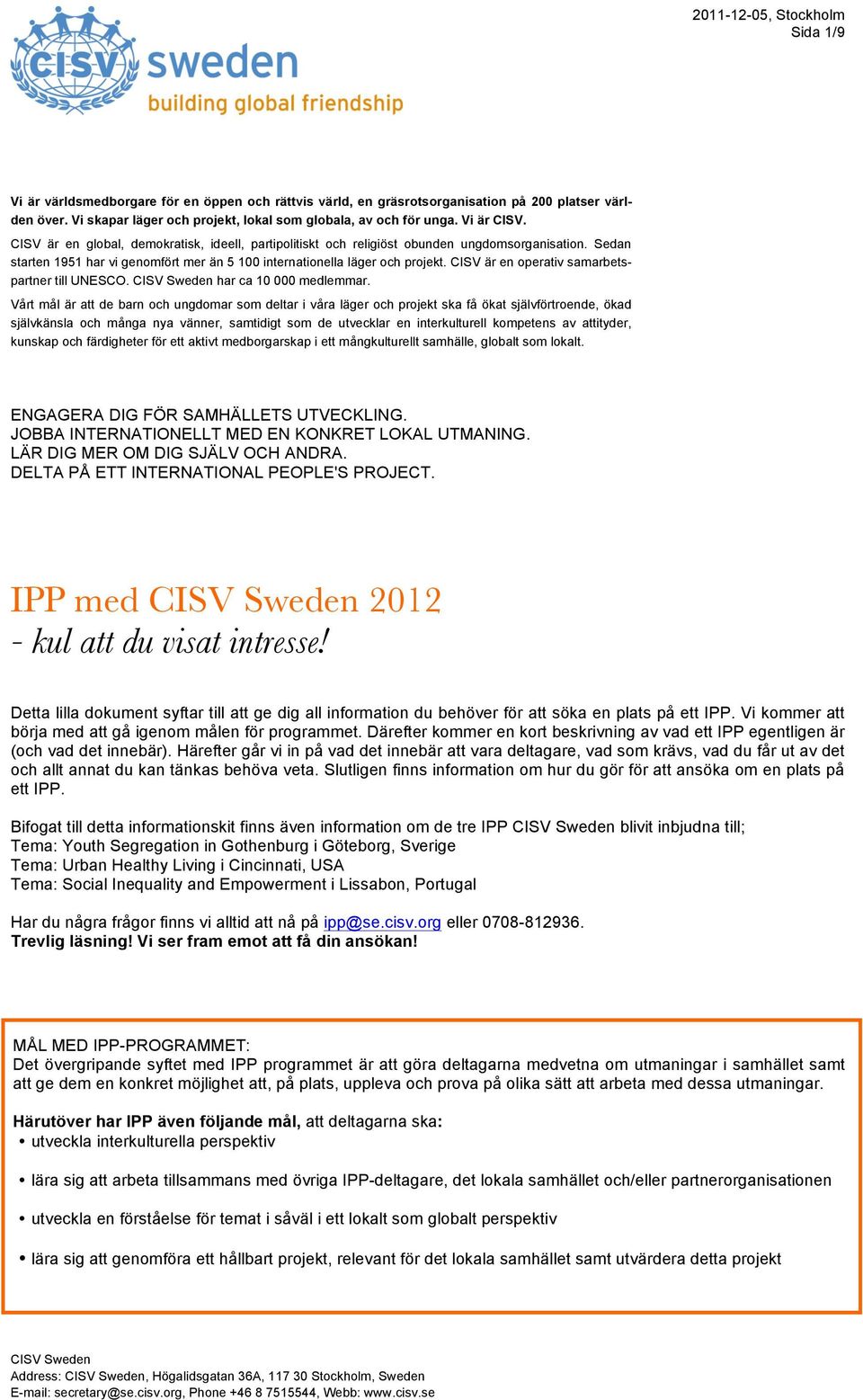 Sedan starten 1951 har vi genomfört mer än 5 100 internationella läger och projekt. CISV är en operativ samarbetspartner till UNESCO. CISV Sweden har ca 10 000 medlemmar.