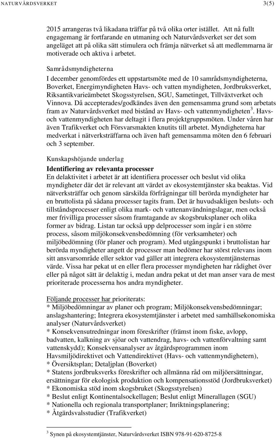 Samrådsmyndigheterna I december genomfördes ett uppstartsmöte med de 10 samrådsmyndigheterna, Boverket, Energimyndigheten Havs- och vatten myndigheten, Jordbruksverket, Riksantikvarieämbetet