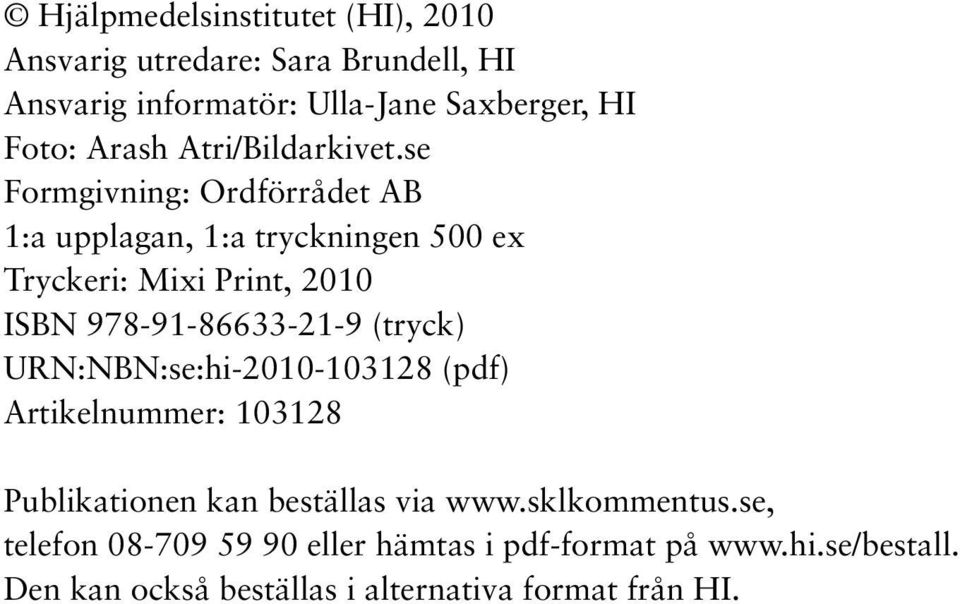 se Formgivning: Ordförrådet AB 1:a upplagan, 1:a tryckningen 500 ex Tryckeri: Mixi Print, 2010 ISBN 978-91-86633-21-9