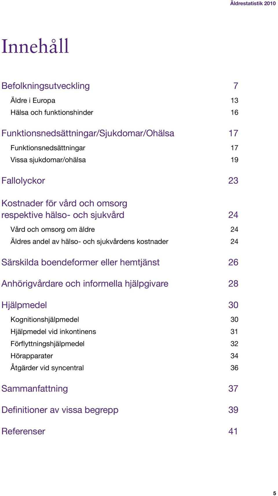 sjukvårdens kostnader 24 Särskilda boendeformer eller hemtjänst 26 Anhörigvårdare och informella hjälpgivare 28 Hjälpmedel 30 Kognitionshjälpmedel 30