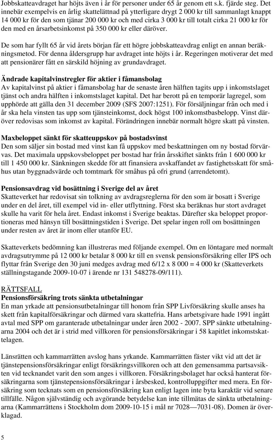 med en årsarbetsinkomst på 350 000 kr eller däröver. De som har fyllt 65 år vid årets början får ett högre jobbskatteavdrag enligt en annan beräkningsmetod.