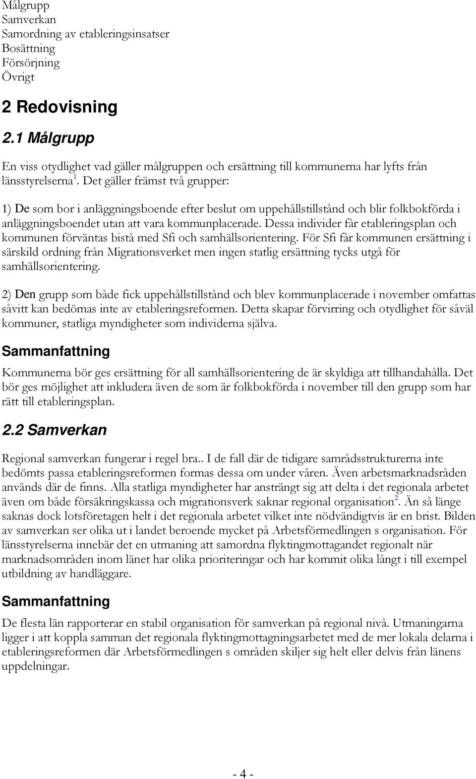 Det gäller främst två grupper: 1) De som bor i anläggningsboende efter beslut om uppehållstillstånd och blir folkbokförda i anläggningsboendet utan att vara kommunplacerade.