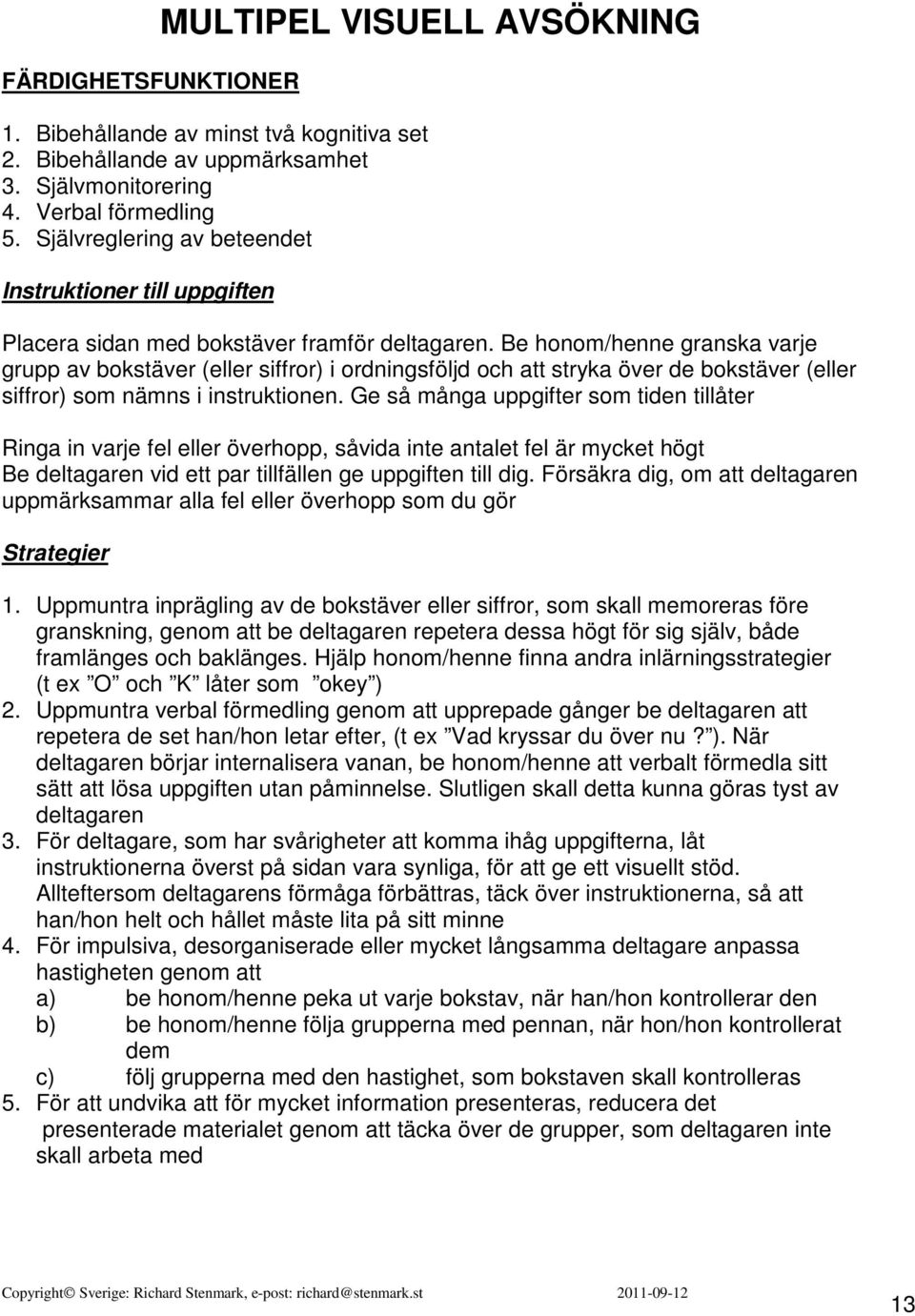 Be honom/henne granska varje grupp av bokstäver (eller siffror) i ordningsföljd och att stryka över de bokstäver (eller siffror) som nämns i instruktionen.