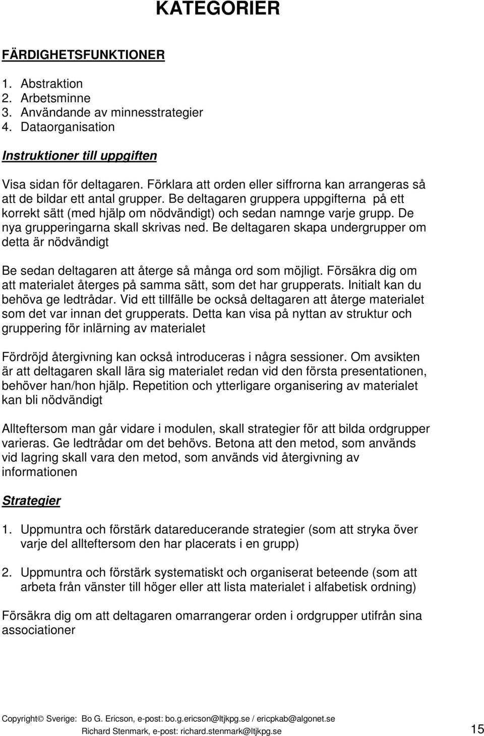 De nya grupperingarna skall skrivas ned. Be deltagaren skapa undergrupper om detta är nödvändigt Be sedan deltagaren att återge så många ord som möjligt.