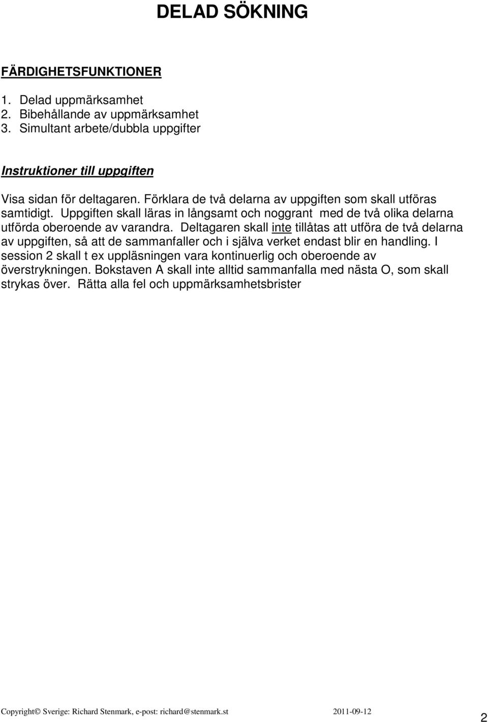 Deltagaren skall inte tillåtas att utföra de två delarna av uppgiften, så att de sammanfaller och i själva verket endast blir en handling.