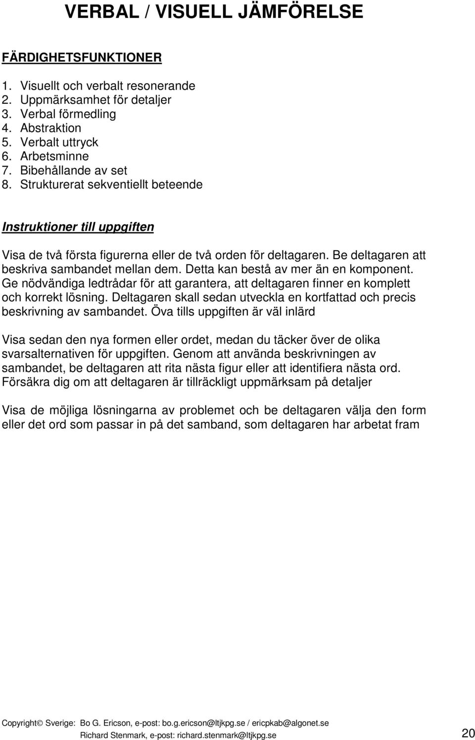 Detta kan bestå av mer än en komponent. Ge nödvändiga ledtrådar för att garantera, att deltagaren finner en komplett och korrekt lösning.