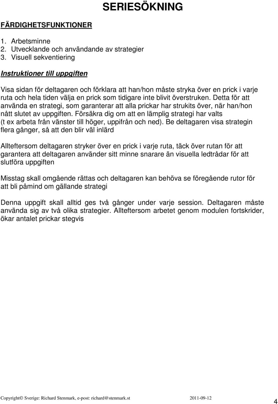överstruken. Detta för att använda en strategi, som garanterar att alla prickar har strukits över, när han/hon nått slutet av uppgiften.