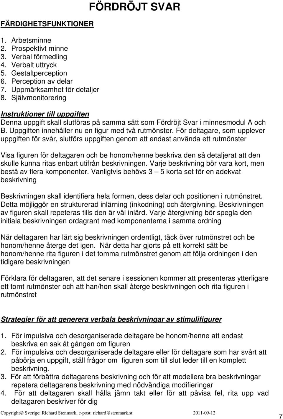 För deltagare, som upplever uppgiften för svår, slutförs uppgiften genom att endast använda ett rutmönster Visa figuren för deltagaren och be honom/henne beskriva den så detaljerat att den skulle