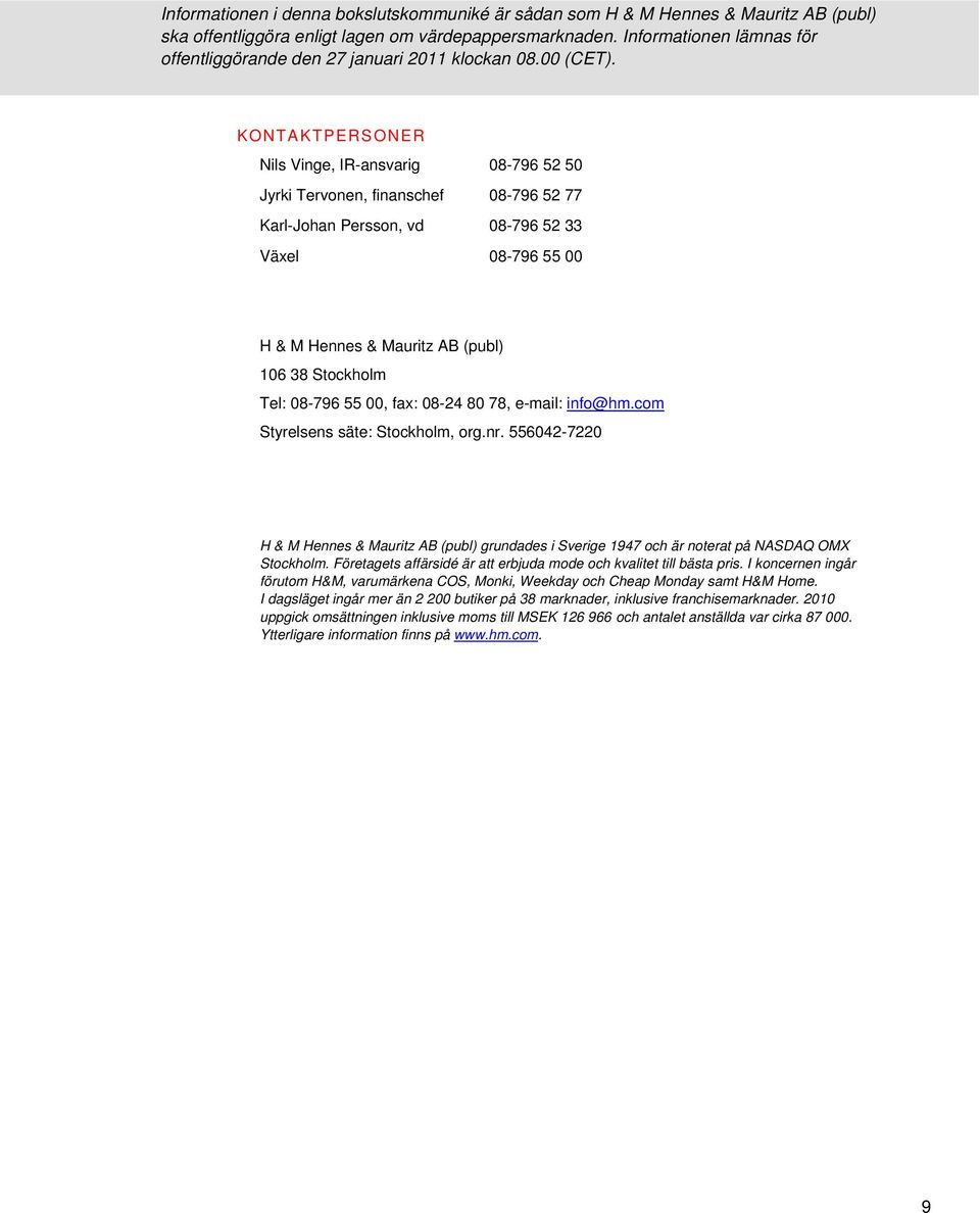 KONTAKTPERSONER Nils Vinge, IR-ansvarig 08-796 52 50 Jyrki Tervonen, finanschef 08-796 52 77 Karl-Johan Persson, vd 08-796 52 33 Växel 08-796 55 00 H & M Hennes & Mauritz AB (publ) 106 38 Stockholm