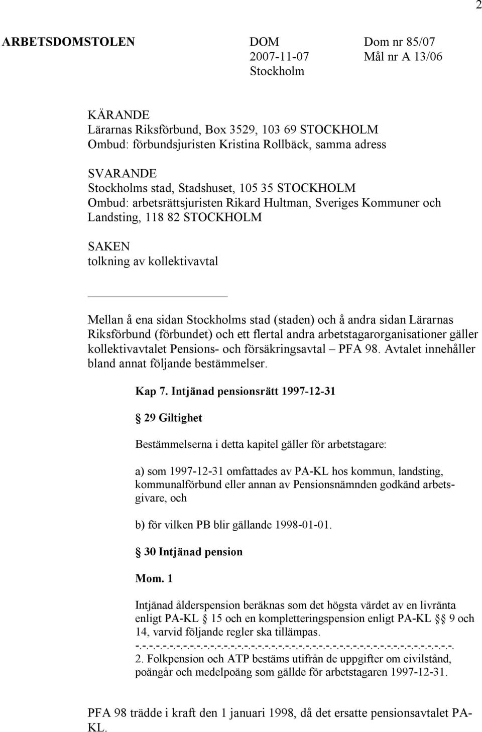 Stockholms stad (staden) och å andra sidan Lärarnas Riksförbund (förbundet) och ett flertal andra arbetstagarorganisationer gäller kollektivavtalet Pensions- och försäkringsavtal PFA 98.