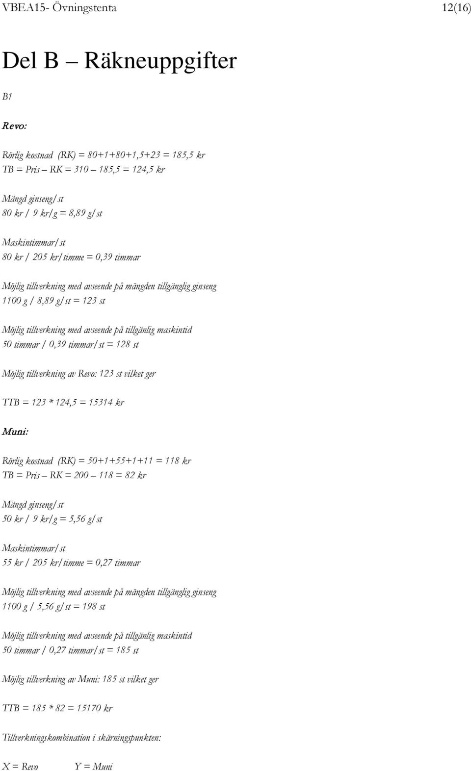 50 timmar / 0,39 timmar/st = 128 st Möjlig tillverkning av Revo: 123 st vilket ger TTB = 123 * 124,5 = 15314 kr Muni: Rörlig kostnad (RK) = 50+1+55+1+11 = 118 kr TB = Pris RK = 200 118 = 82 kr Mängd