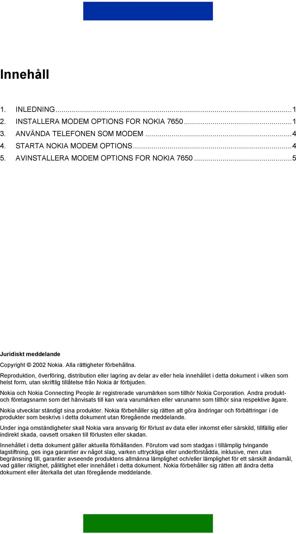 Reproduktion, överföring, distribution eller lagring av delar av eller hela innehållet i detta dokument i vilken som helst form, utan skriftlig tillåtelse från Nokia är förbjuden.