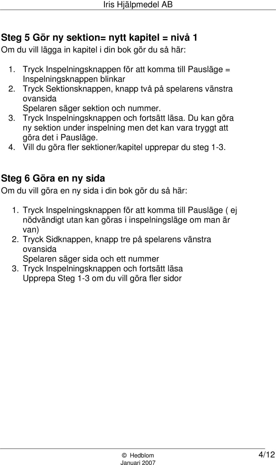 Du kan göra ny sektion under inspelning men det kan vara tryggt att göra det i Pausläge. 4. Vill du göra fler sektioner/kapitel upprepar du steg 1-3.