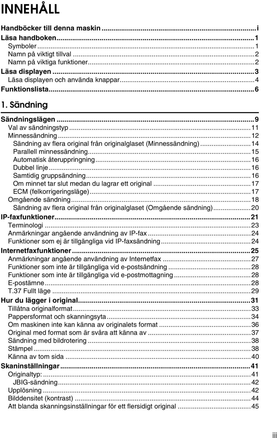 ..15 Automatisk återuppringning...16 Dubbel linje...16 Samtidig gruppsändning...16 Om minnet tar slut medan du lagrar ett original...17 ECM (felkorrigeringsläge)...17 Omgående sändning.