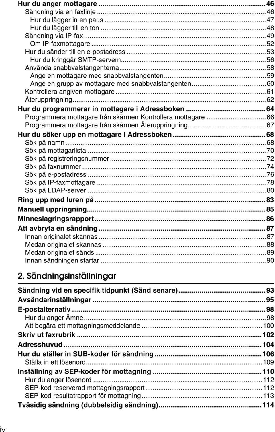 ..59 Ange en grupp av mottagare med snabbvalstangenten...60 Kontrollera angiven mottagare...61 Återuppringning...62 Hur du programmerar in mottagare i Adressboken.