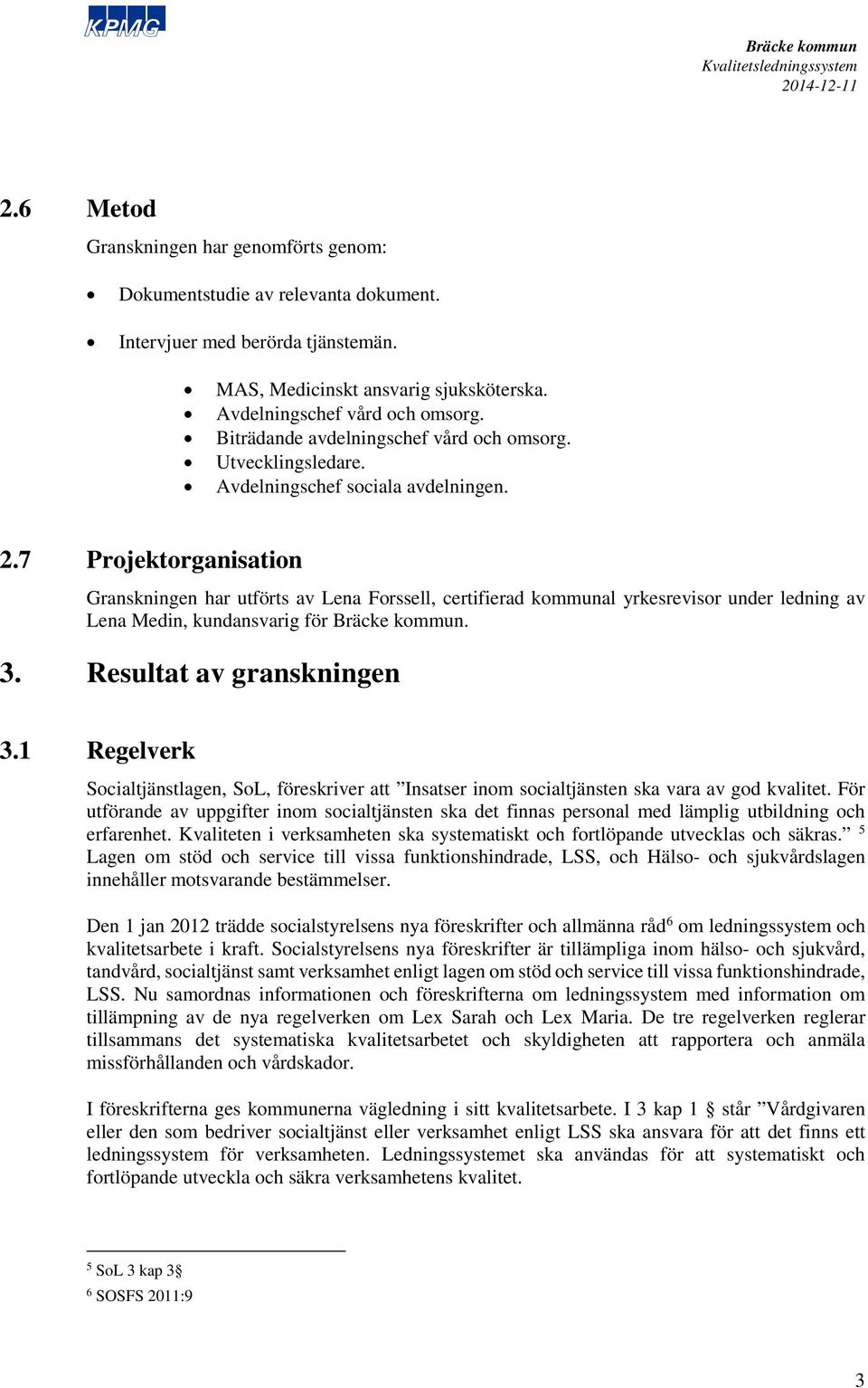 7 Projektorganisation Granskningen har utförts av Lena Forssell, certifierad kommunal yrkesrevisor under ledning av Lena Medin, kundansvarig för. 3. Resultat av granskningen 3.