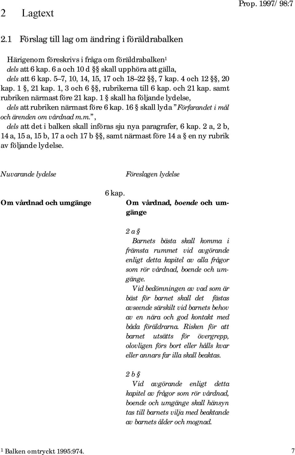 1 skall ha följande lydelse, dels att rubriken närmast före 6 kap. 16 skall lyda Förfarandet i mål och ärenden om vårdnad m.m., dels att det i balken skall införas sju nya paragrafer, 6 kap.