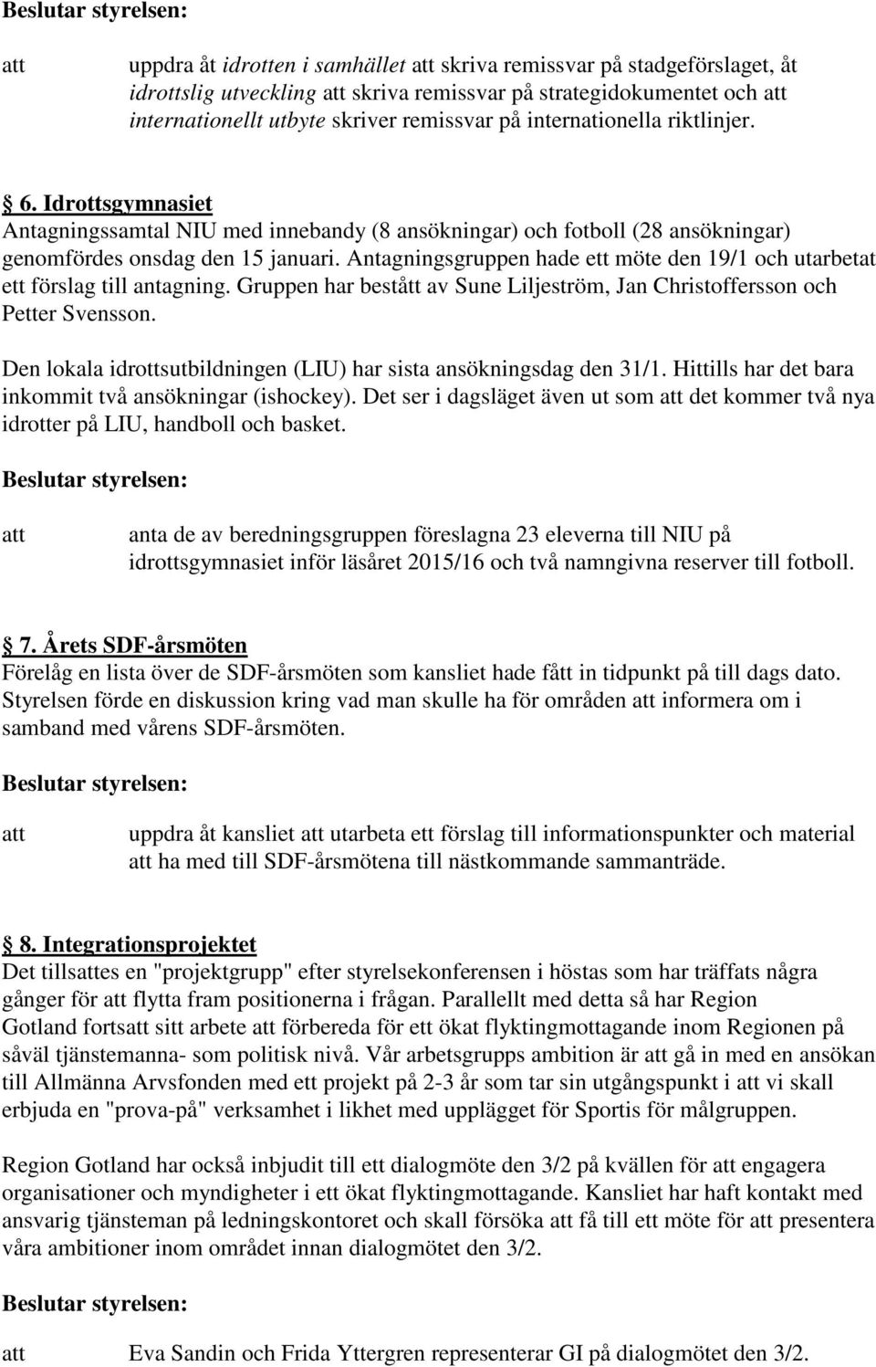 Antagningsgruppen hade ett möte den 19/1 och utarbetat ett förslag till antagning. Gruppen har bestått av Sune Liljeström, Jan Christoffersson och Petter Svensson.