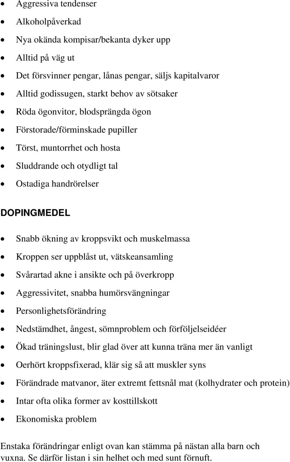 Kroppen ser uppblåst ut, vätskeansamling Svårartad akne i ansikte och på överkropp Aggressivitet, snabba humörsvängningar Personlighetsförändring Nedstämdhet, ångest, sömnproblem och förföljelseidéer