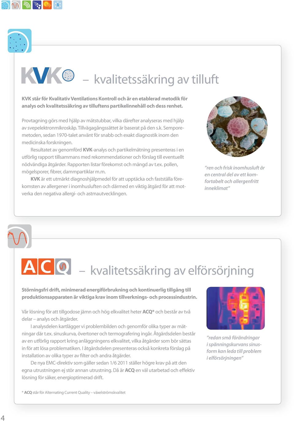 Resultatet av genomförd KVK-analys och partikelmätning presenteras i en utförlig rapport tillsammans med rekommendationer och förslag till eventuellt nödvändiga åtgärder.