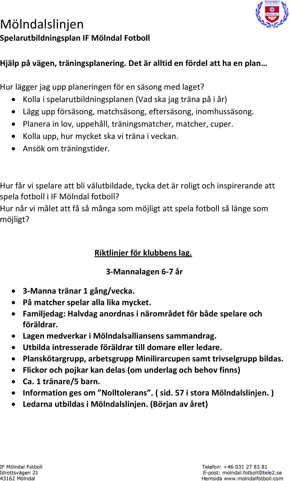 Kolla upp, hur mycket ska vi träna i veckan. Ansök om träningstider. Hur får vi spelare att bli välutbildade, tycka det är roligt och inspirerande att spela fotboll i IF Mölndal fotboll?