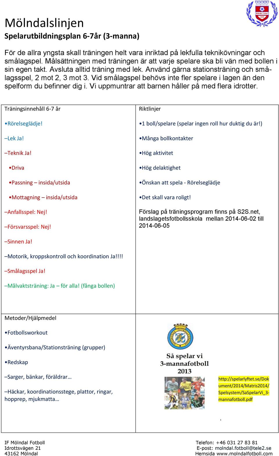 Vid smålagspel behövs inte fler spelare i lagen än den spelform du befinner dig i. Vi uppmuntrar att barnen håller på med flera idrotter. Träningsinnehåll 6-7 år Rörelseglädje! Lek Ja! Teknik Ja!