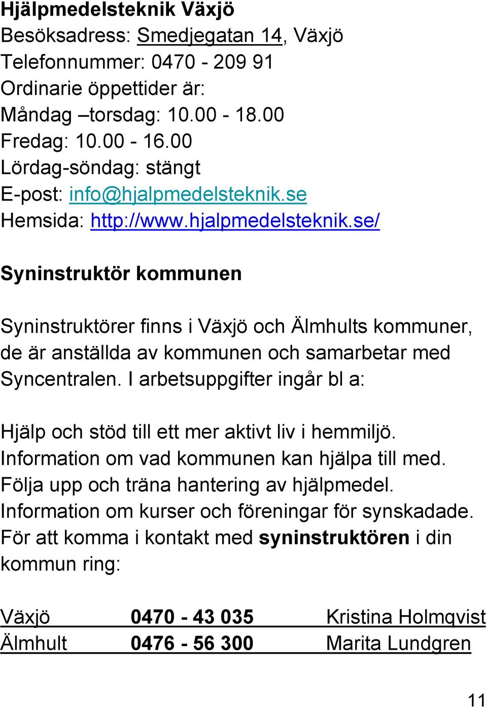se Hemsida: http://www.hjalpmedelsteknik.se/ Syninstruktör kommunen Syninstruktörer finns i Växjö och Älmhults kommuner, de är anställda av kommunen och samarbetar med Syncentralen.