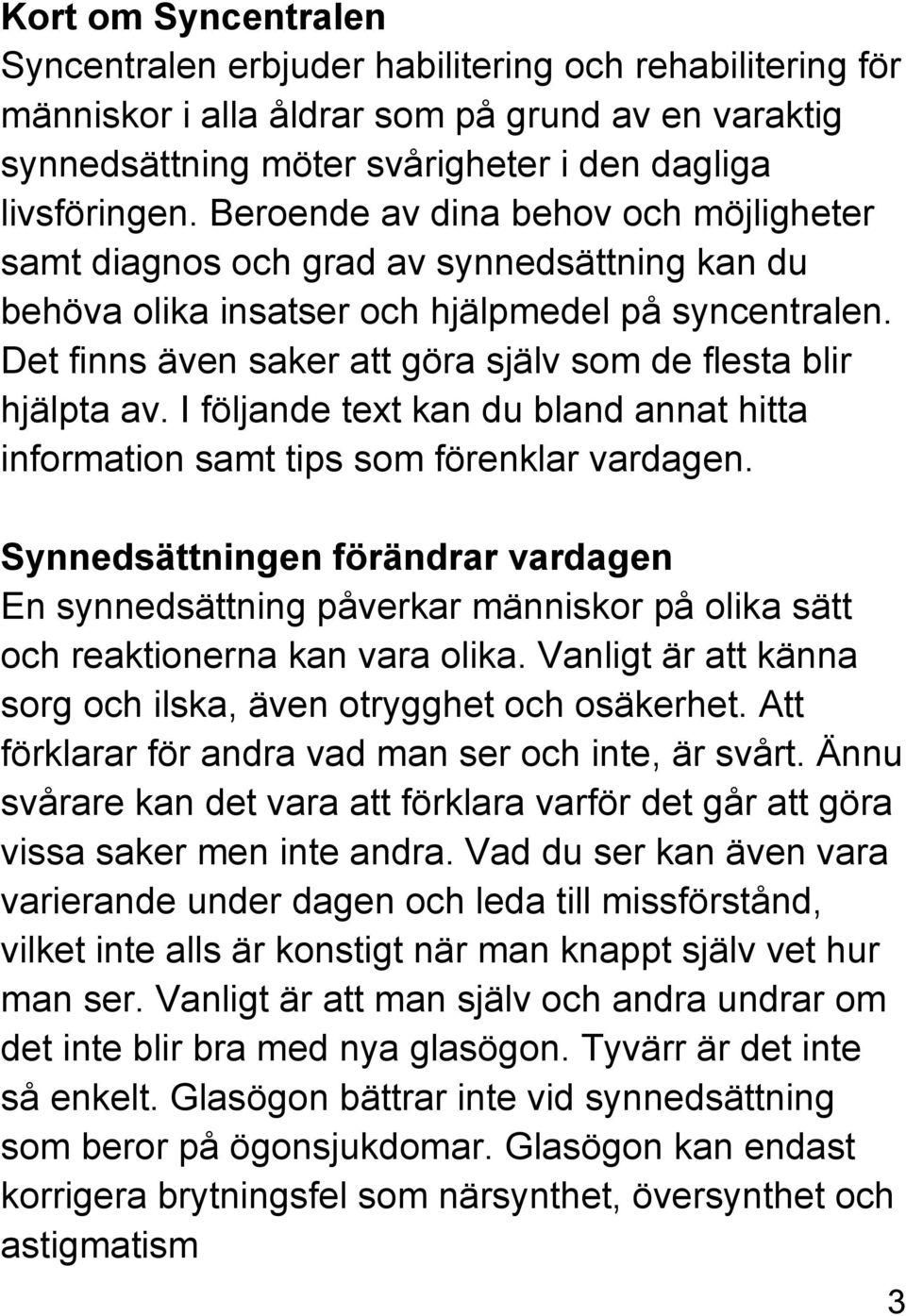 Det finns även saker att göra själv som de flesta blir hjälpta av. I följande text kan du bland annat hitta information samt tips som förenklar vardagen.