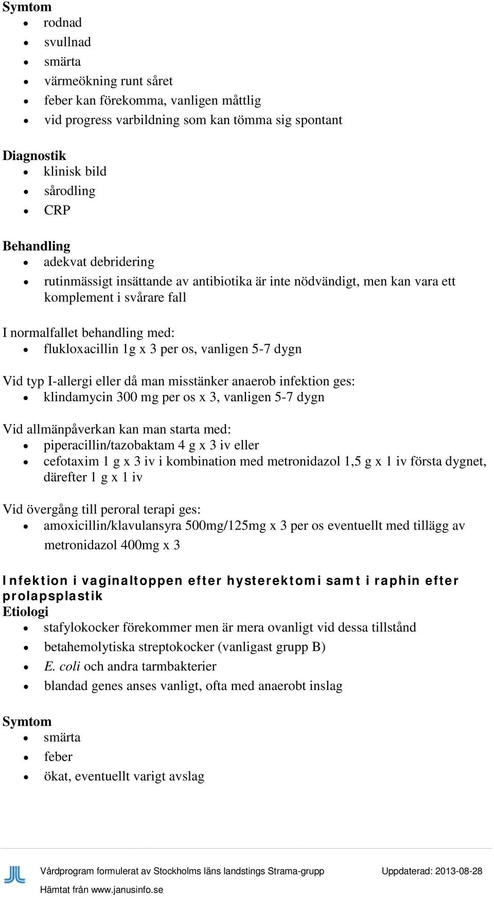 typ I-allergi eller då man misstänker anaerob infektion ges: klindamycin 300 mg per os x 3, vanligen 5-7 dygn Vid allmänpåverkan kan man starta med: piperacillin/tazobaktam 4 g x 3 iv eller cefotaxim