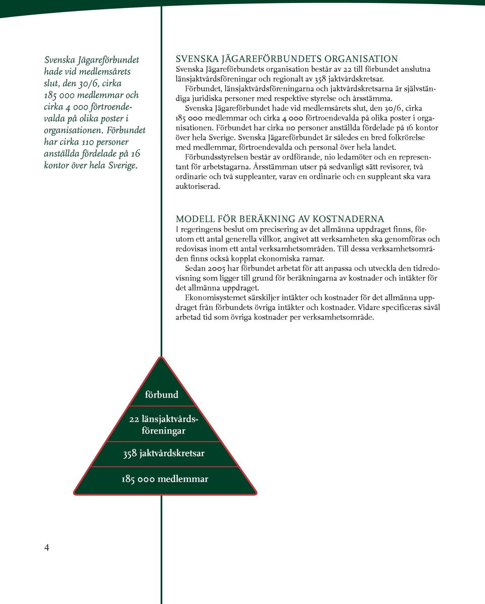 SVENSKA JÄGAREFÖRBUNDETS ORGANISATION Svenska Jägareförbundets organisation består av 22 till förbundet anslutna länsjaktvårdsföreningar och regionalt av 358 jaktvårdskretsar.