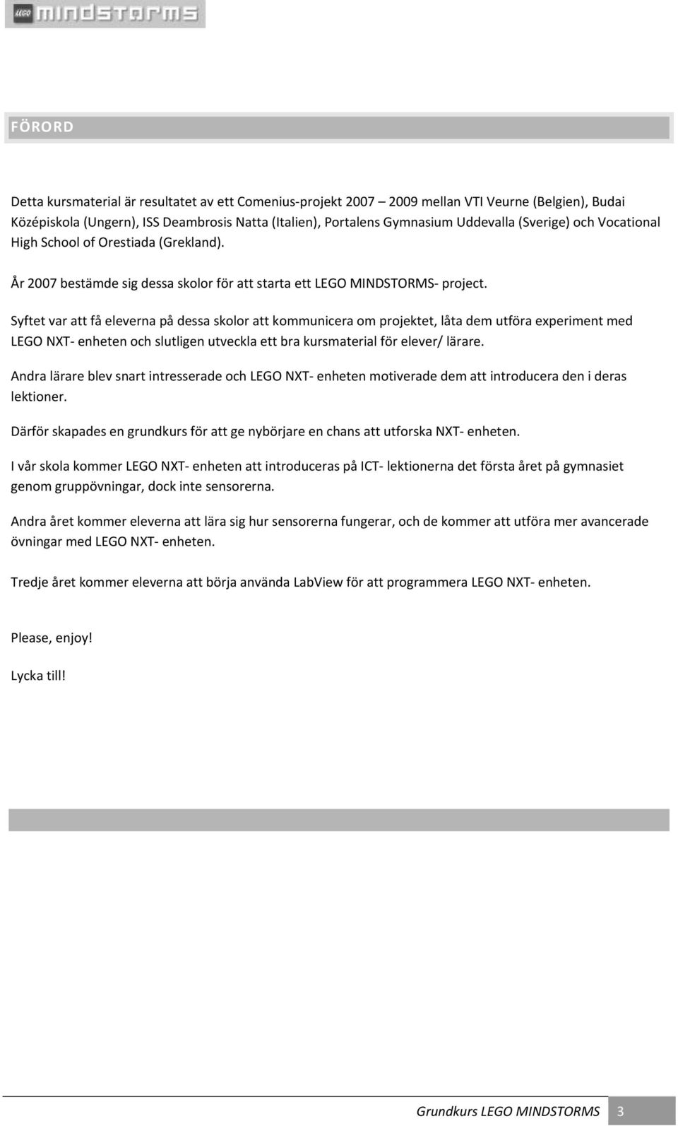 Syftet var att få eleverna på dessa skolor att kommunicera om projektet, låta dem utföra experiment med LEGO NXT enheten och slutligen utveckla ett bra kursmaterial för elever/ lärare.