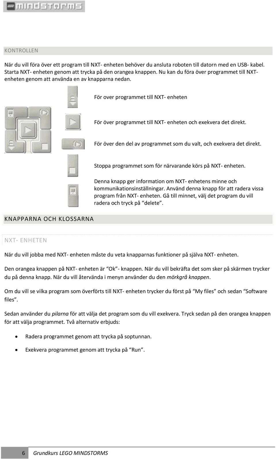För över den del av programmet som du valt, och exekvera det direkt. KNAPPARNA OCH KLOSSARNA Stoppa programmet som för närvarande körs på NXT enheten.