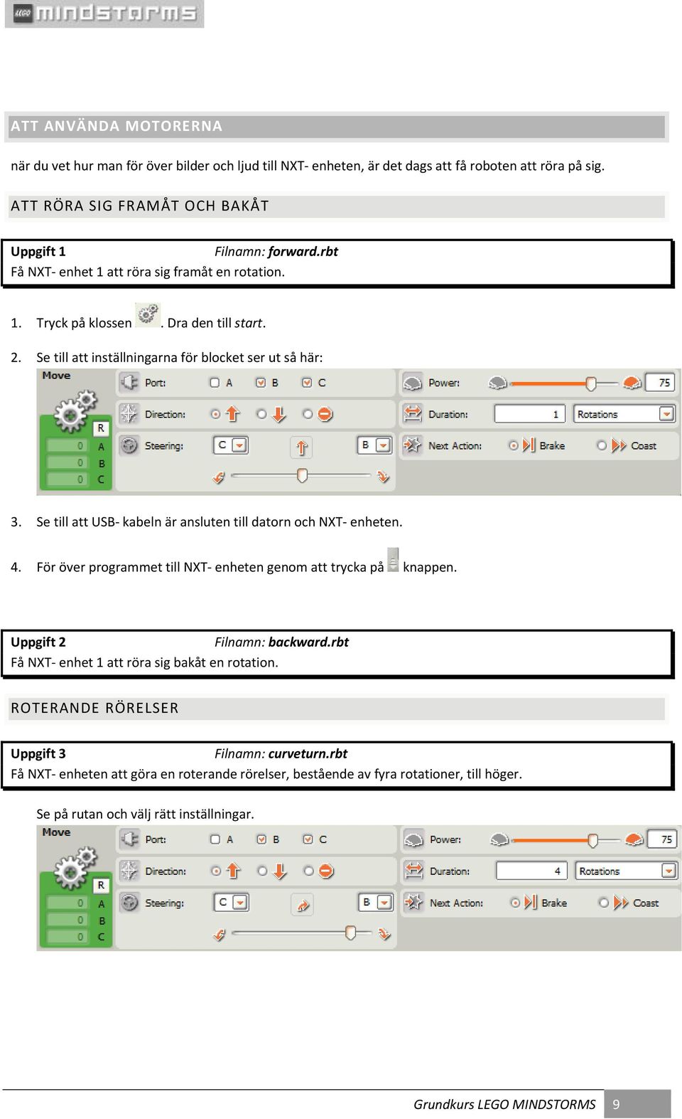 Se till att USB kabeln är ansluten till datorn och NXT enheten. 4. För över programmet till NXT enheten genom att trycka på knappen. Uppgift 2 Filnamn: backward.