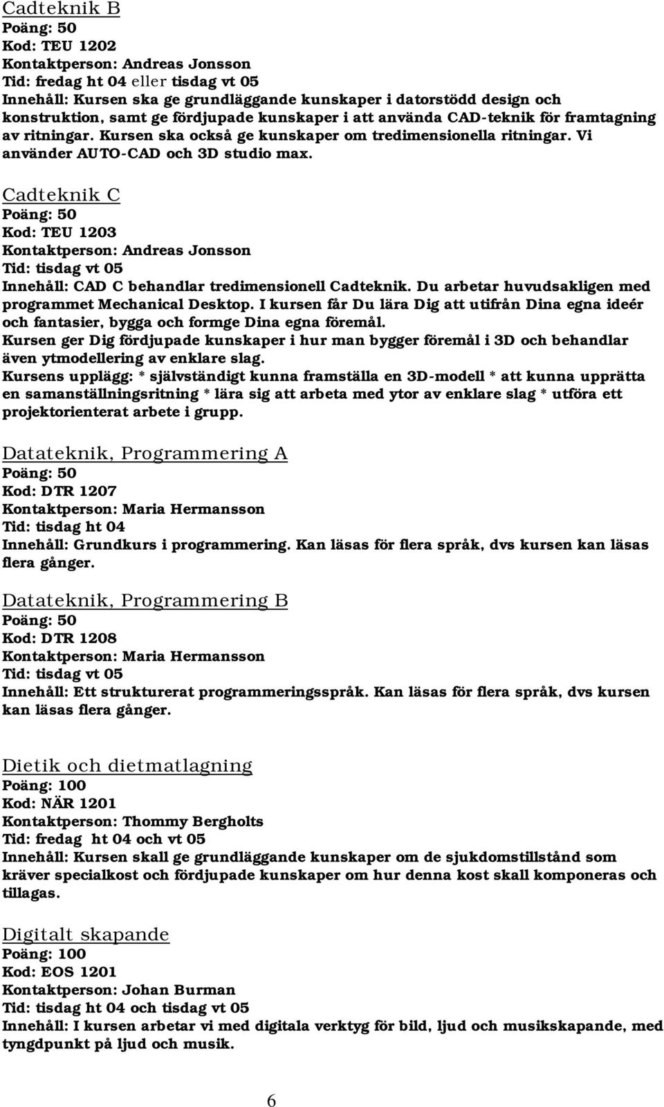 Cadteknik C Kod: TEU 1203 Kontaktperson: Andreas Jonsson Tid: tisdag vt 05 Innehåll: CAD C behandlar tredimensionell Cadteknik. Du arbetar huvudsakligen med programmet Mechanical Desktop.