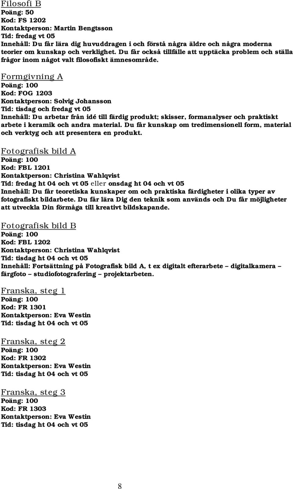 Formgivning A Kod: FOG 1203 Kontaktperson: Solvig Johansson Tid: tisdag och fredag vt 05 Innehåll: Du arbetar från idé till färdig produkt; skisser, formanalyser och praktiskt arbete i keramik och