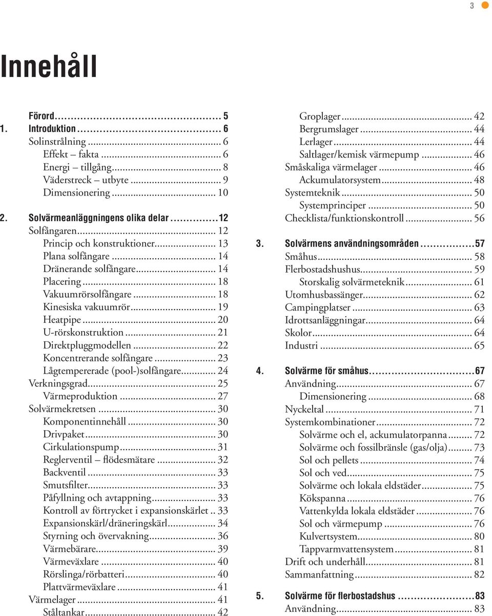 .. 21 Direktpluggmodellen... 22 Koncentrerande solfångare... 23 Lågtempererade (pool-)solfångare... 24 Verkningsgrad... 25 Värmeproduktion... 27 Solvärmekretsen... 30 Komponentinnehåll... 30 Drivpaket.