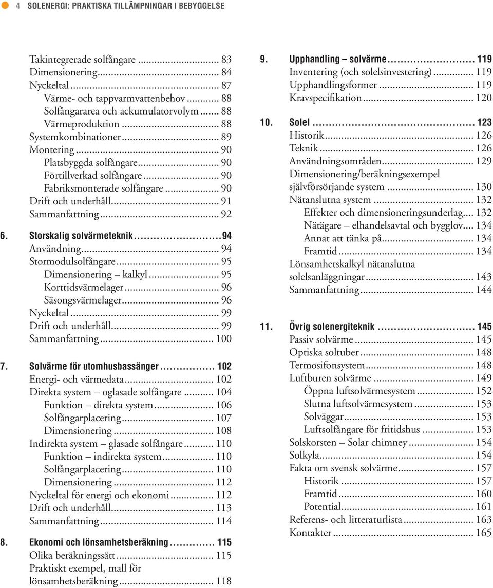 .. 91 Sammanfattning... 92 6. Storskalig solvärmeteknik...94 Användning... 94 Stormodulsolfångare... 95 Dimensionering kalkyl... 95 Korttidsvärmelager... 96 Säsongsvärmelager... 96 Nyckeltal.