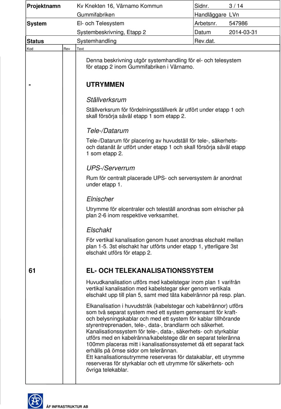 Tele-/Datarum Tele-/Datarum för placering av huvudställ för tele-, säkerhetsoch datanät är utfört under etapp 1 och skall försörja såväl etapp 1 som etapp 2.