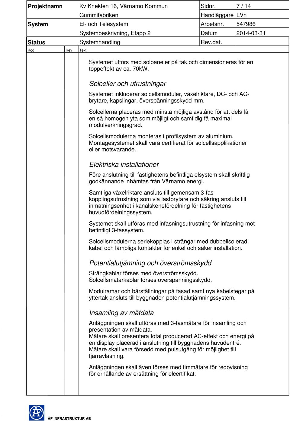 Solcellerna placeras med minsta möjliga avstånd för att dels få en så homogen yta som möjligt och samtidig få maximal modulverkningsgrad. Solcellsmodulerna monteras i profilsystem av aluminium.
