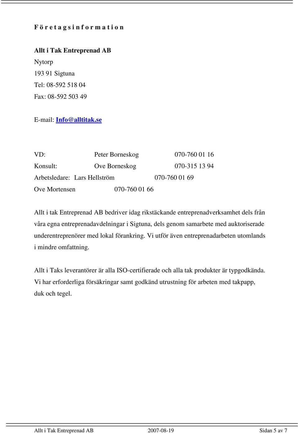 entreprenadverksamhet dels från våra egna entreprenadavdelningar i Sigtuna, dels genom samarbete med auktoriserade underentreprenörer med lokal förankring.