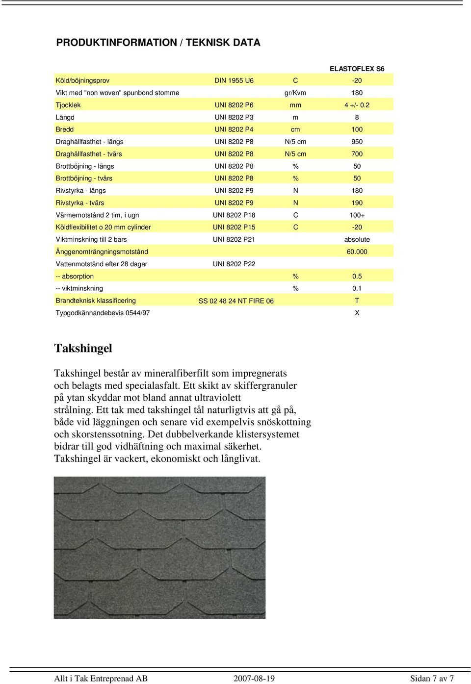 tvärs UNI 8202 P8 % 50 Rivstyrka - längs UNI 8202 P9 N 180 Rivstyrka - tvärs UNI 8202 P9 N 190 Värmemotstånd 2 tim, i ugn UNI 8202 P18 C 100+ Köldflexibilitet o 20 mm cylinder UNI 8202 P15 C -20