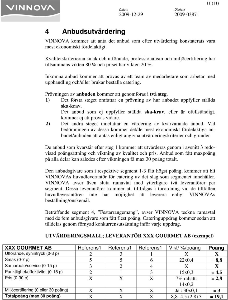 Inkomna anbud kommer att prövas av ett team av medarbetare som arbetar med upphandling och/eller brukar beställa catering. Prövningen av anbuden kommer att genomföras i två steg.