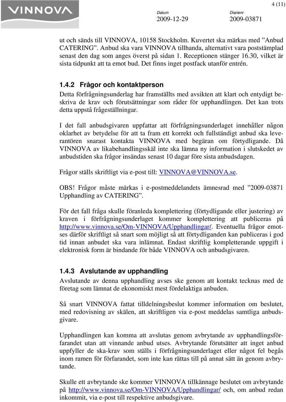 2 Frågor och kontaktperson Detta förfrågningsunderlag har framställts med avsikten att klart och entydigt beskriva de krav och förutsättningar som råder för upphandlingen.