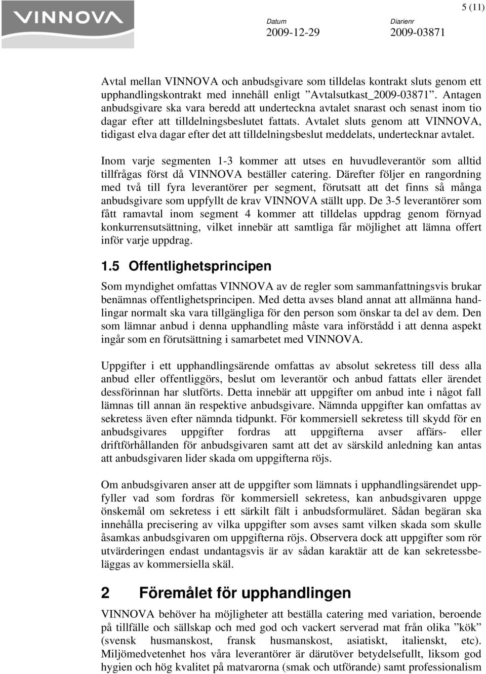Avtalet sluts genom att VINNOVA, tidigast elva dagar efter det att tilldelningsbeslut meddelats, undertecknar avtalet.